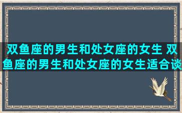 双鱼座的男生和处女座的女生 双鱼座的男生和处女座的女生适合谈恋爱吗